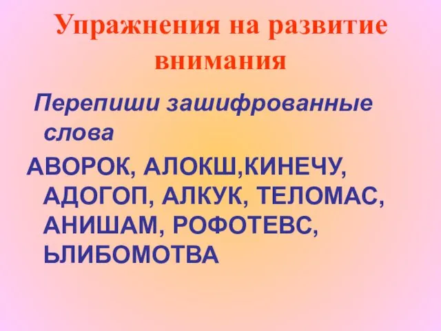 Упражнения на развитие внимания Перепиши зашифрованные слова АВОРОК, АЛОКШ,КИНЕЧУ, АДОГОП, АЛКУК, ТЕЛОМАС, АНИШАМ, РОФОТЕВС, ЬЛИБОМОТВА