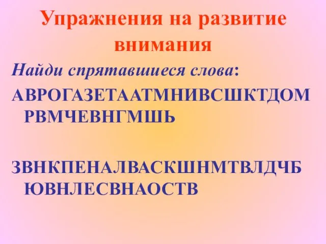 Упражнения на развитие внимания Найди спрятавшиеся слова: АВРОГАЗЕТААТМНИВСШКТДОМРВМЧЕВНГМШЬ ЗВНКПЕНАЛВАСКШНМТВЛДЧБЮВНЛЕСВНАОСТВ