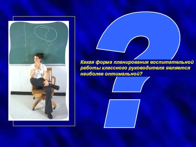 ? Какая форма планирования воспитательной работы классного руководителя является наиболее оптимальной?