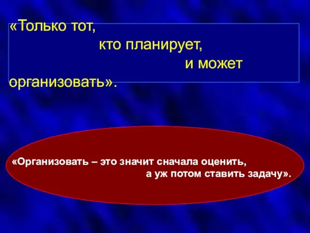 «Только тот, кто планирует, и может организовать». «Организовать – это значит сначала