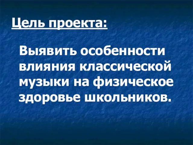 Цель проекта: Выявить особенности влияния классической музыки на физическое здоровье школьников.