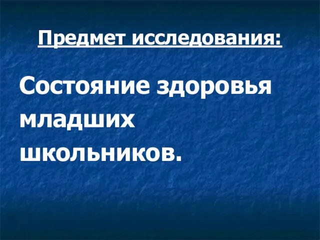 Предмет исследования: Состояние здоровья младших школьников.