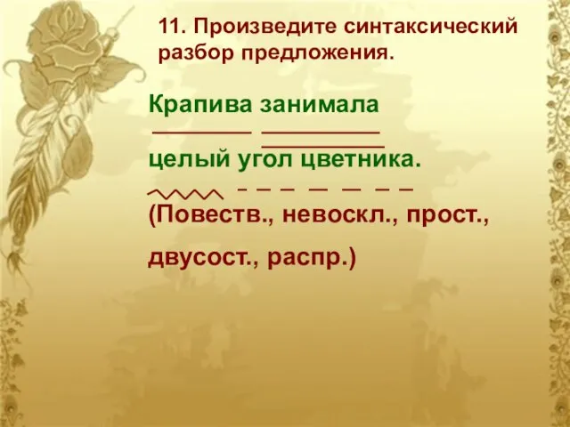 11. Произведите синтаксический разбор предложения. Крапива занимала целый угол цветника. (Повеств., невоскл., прост., двусост., распр.)