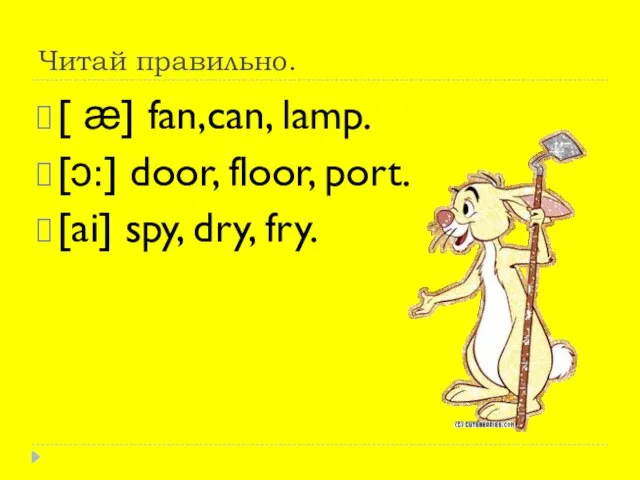 Читай правильно. [ ӕ] fan,can, lamp. [ᴐ:] door, floor, port. [ai] spy, dry, fry.