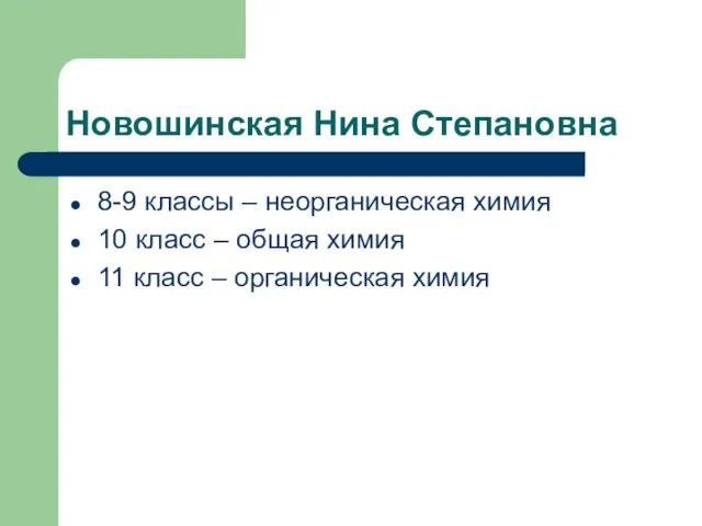 Новошинская Нина Степановна 8-9 классы – неорганическая химия 10 класс – общая