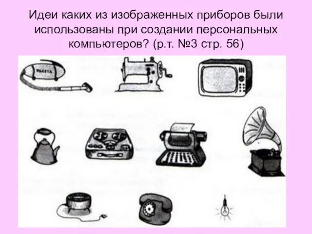 Идеи каких из изображенных приборов были использованы при создании персональных компьютеров? (р.т. №3 стр. 56)