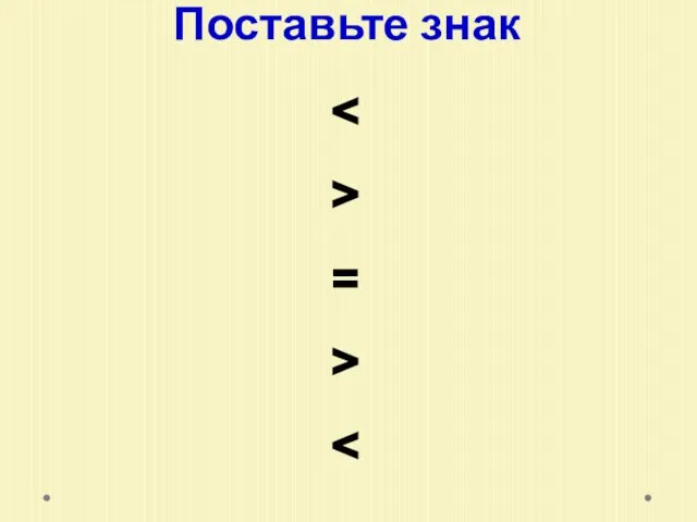 Поставьте знак > = >