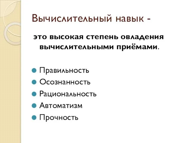 Вычислительный навык - это высокая степень овладения вычислительными приёмами. Правильность Осознанность Рациональность Автоматизм Прочность