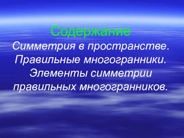 Содержание Симметрия в пространстве. Правильные многогранники. Элементы симметрии правильных многогранников.