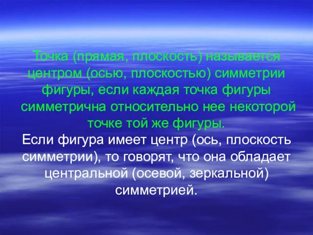 Точка (прямая, плоскость) называется центром (осью, плоскостью) симметрии фигуры, если каждая точка