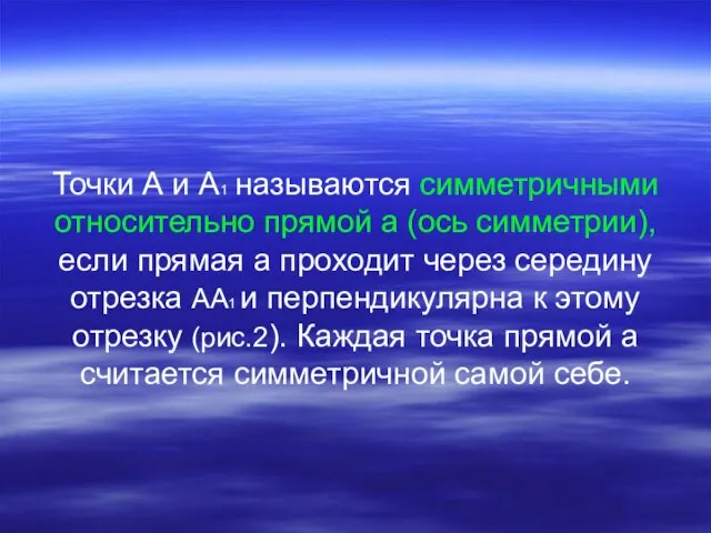 Точки А и А1 называются симметричными относительно прямой а (ось симметрии), если