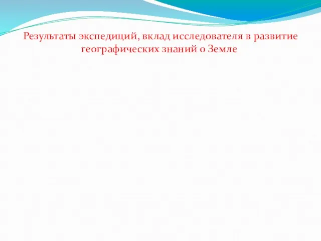 Результаты экспедиций, вклад исследователя в развитие географических знаний о Земле