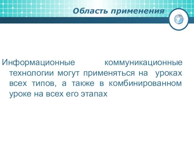 Область применения Информационные коммуникационные технологии могут применяться на уроках всех типов, а