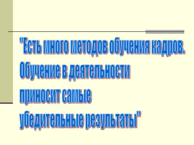 "Есть много методов обучения кадров. Обучение в деятельности приносит самые убедительные результаты"