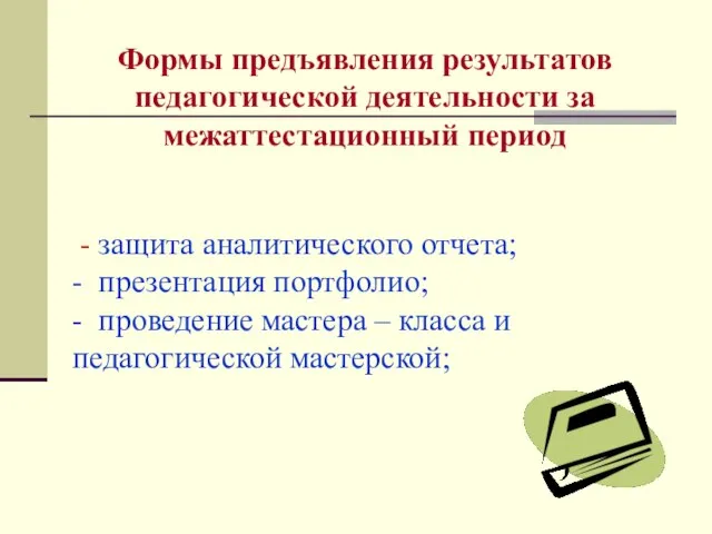 Формы предъявления результатов педагогической деятельности за межаттестационный период - защита аналитического отчета;