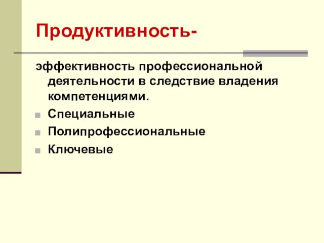 Продуктивность- эффективность профессиональной деятельности в следствие владения компетенциями. Специальные Полипрофессиональные Ключевые