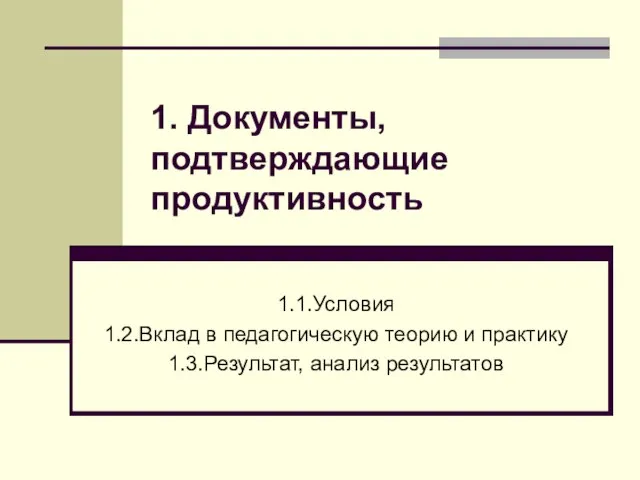 1.1.Условия 1.2.Вклад в педагогическую теорию и практику 1.3.Результат, анализ результатов 1. Документы, подтверждающие продуктивность