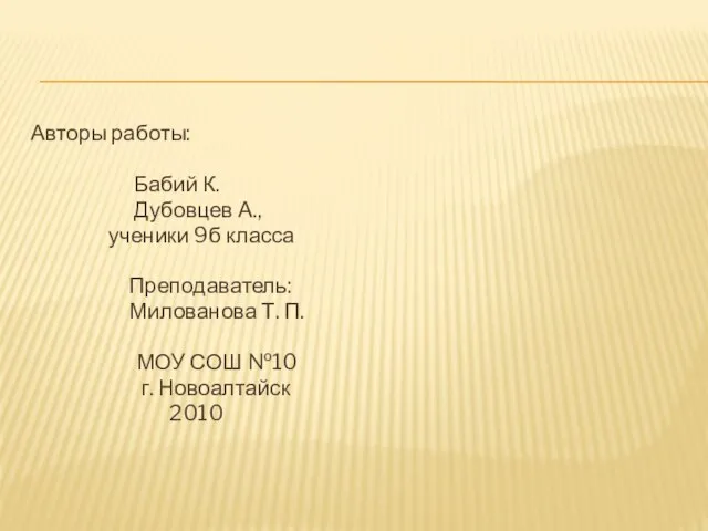 Авторы работы: Бабий К. Дубовцев А., ученики 9б класса Преподаватель: Милованова Т.