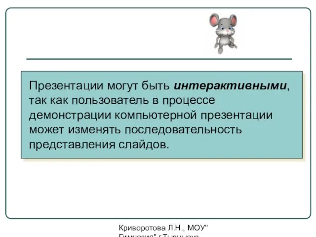 Криворотова Л.Н., МОУ"Гимназия" г.Тырныауз КБР Презентации могут быть интерактивными, так как пользователь