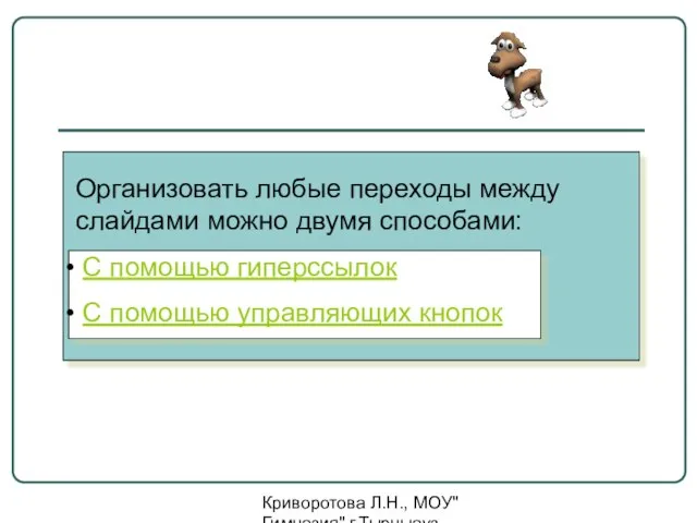 Криворотова Л.Н., МОУ"Гимназия" г.Тырныауз КБР Организовать любые переходы между слайдами можно двумя