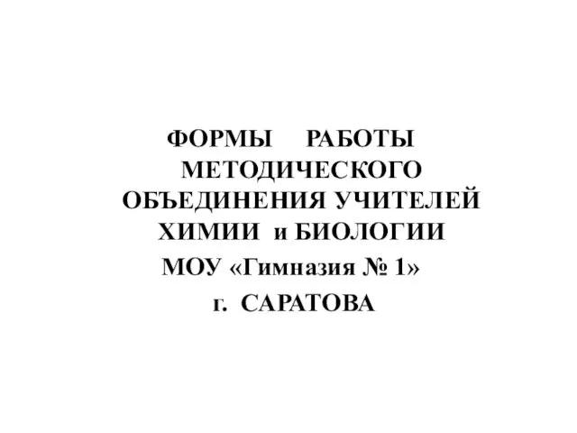 ФОРМЫ РАБОТЫ МЕТОДИЧЕСКОГО ОБЪЕДИНЕНИЯ УЧИТЕЛЕЙ ХИМИИ и БИОЛОГИИ МОУ «Гимназия № 1» г. САРАТОВА