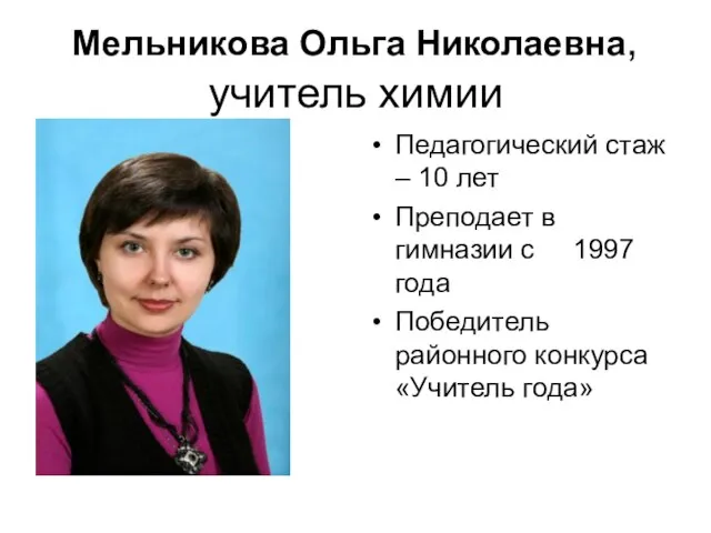 Мельникова Ольга Николаевна, учитель химии Педагогический стаж – 10 лет Преподает в