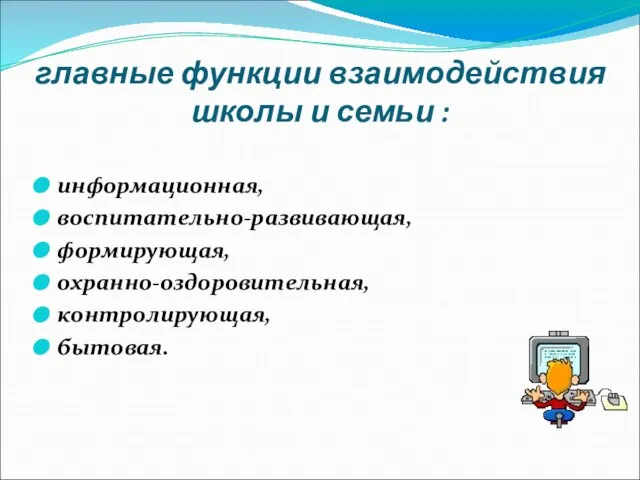 главные функции взаимодействия школы и семьи : информационная, воспитательно-развивающая, формирующая, охранно-оздоровительная, контролирующая, бытовая.