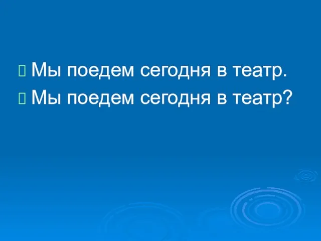 Мы поедем сегодня в театр. Мы поедем сегодня в театр?