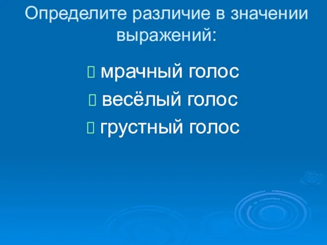 Определите различие в значении выражений: мрачный голос весёлый голос грустный голос