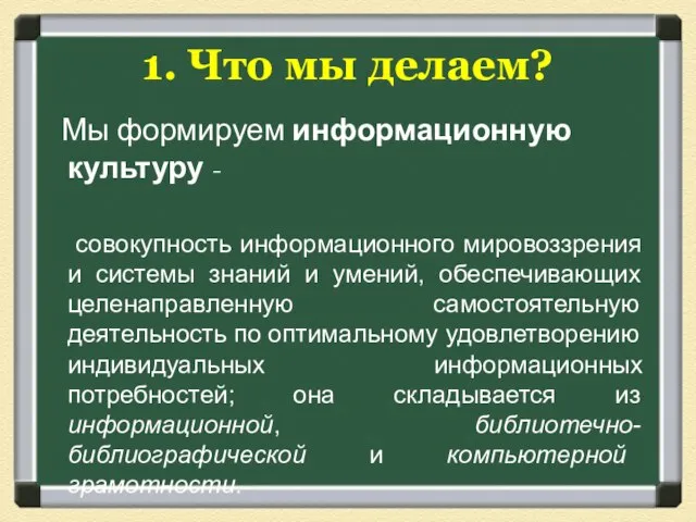 1. Что мы делаем? Мы формируем информационную культуру - совокупность информационного мировоззрения