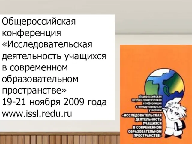 Общероссийская конференция «Исследовательская деятельность учащихся в современном образовательном пространстве» 19-21 ноября 2009 года www.issl.redu.ru