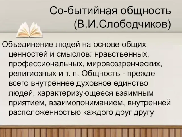 Со-бытийная общность (В.И.Слободчиков) Объединение людей на основе общих ценностей и смыслов: нравственных,