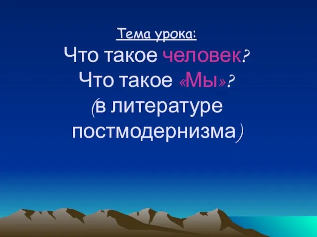 Тема урока: Что такое человек? Что такое «Мы»? (в литературе постмодернизма)