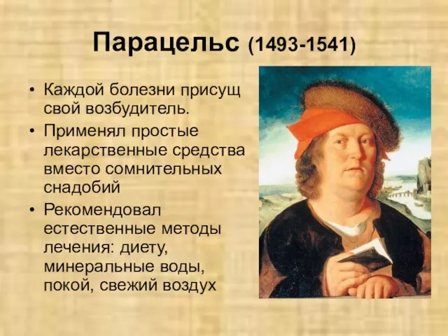 Парацельс (1493-1541) Каждой болезни присущ свой возбудитель. Применял простые лекарственные средства вместо