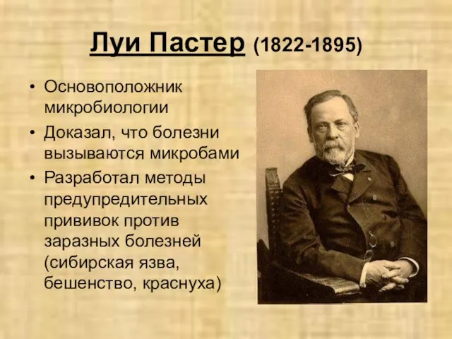 Луи Пастер (1822-1895) Основоположник микробиологии Доказал, что болезни вызываются микробами Разработал методы