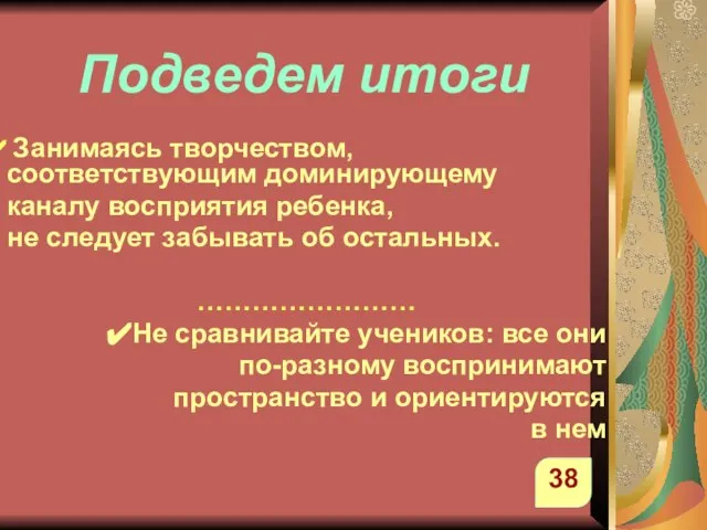 Подведем итоги Занимаясь творчеством, соответствующим доминирующему каналу восприятия ребенка, не следует забывать