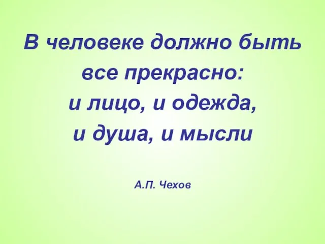 В человеке должно быть все прекрасно: и лицо, и одежда, и душа, и мысли А.П. Чехов