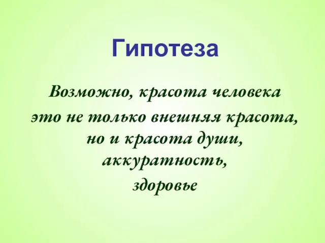 Гипотеза Возможно, красота человека это не только внешняя красота, но и красота души, аккуратность, здоровье