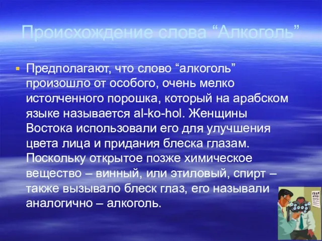 Происхождение слова “Алкоголь” Предполагают, что слово “алкоголь” произошло от особого, очень мелко