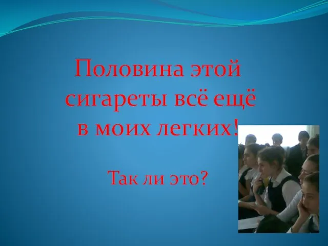 Половина этой сигареты всё ещё в моих легких! Так ли это?