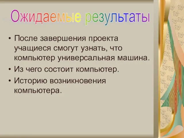 После завершения проекта учащиеся смогут узнать, что компьютер универсальная машина. Из чего