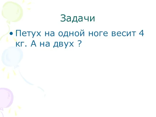 Задачи Петух на одной ноге весит 4 кг. А на двух ?