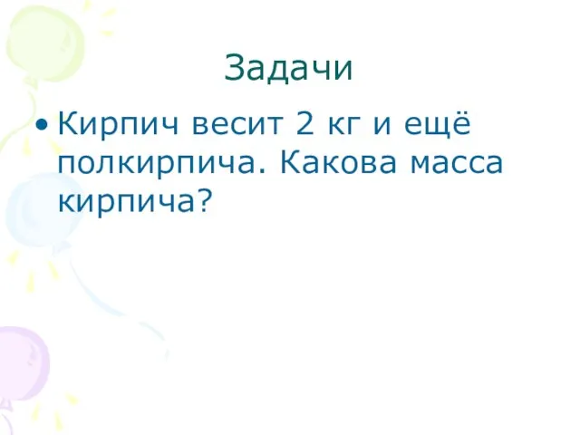 Задачи Кирпич весит 2 кг и ещё полкирпича. Какова масса кирпича?