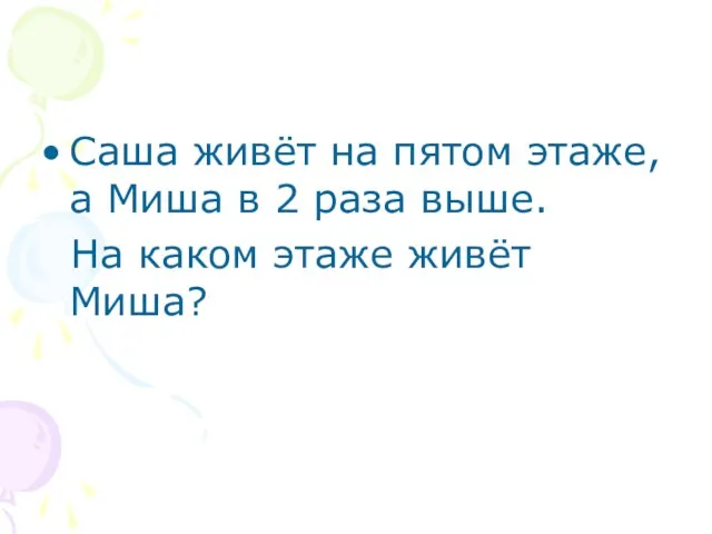 Саша живёт на пятом этаже, а Миша в 2 раза выше. На каком этаже живёт Миша?