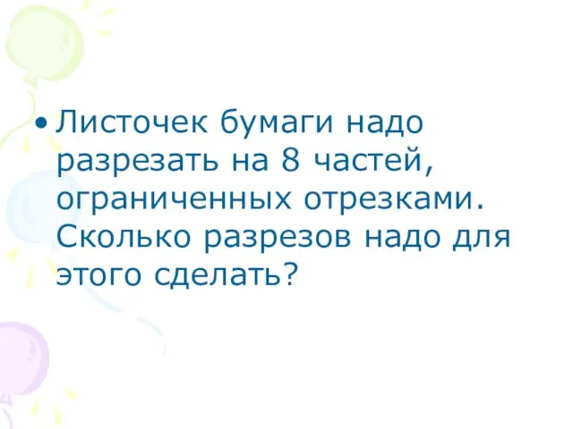 Листочек бумаги надо разрезать на 8 частей, ограниченных отрезками. Сколько разрезов надо для этого сделать?