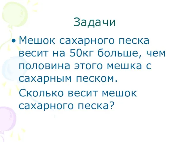 Задачи Мешок сахарного песка весит на 50кг больше, чем половина этого мешка