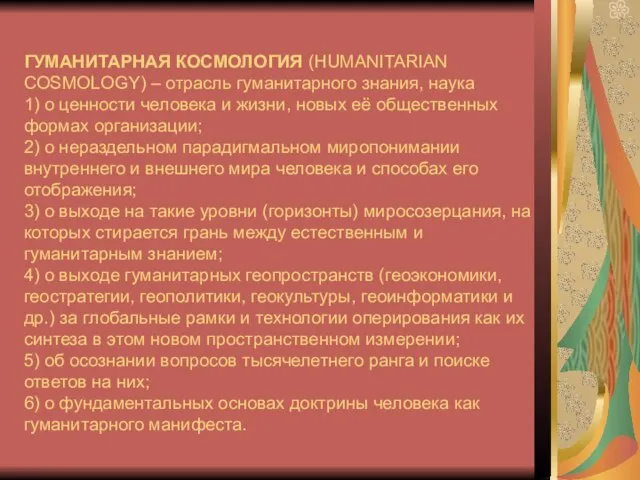 ГУМАНИТАРНАЯ КОСМОЛОГИЯ (HUMANITARIAN COSMOLOGY) – отрасль гуманитарного знания, наука 1) о ценности