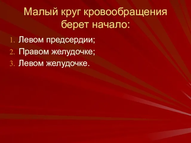 Малый круг кровообращения берет начало: Левом предсердии; Правом желудочке; Левом желудочке.