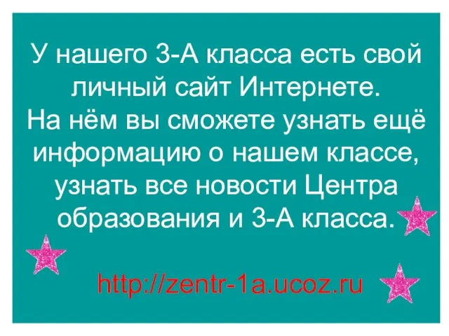 У нашего 3-А класса есть свой личный сайт Интернете. На нём вы