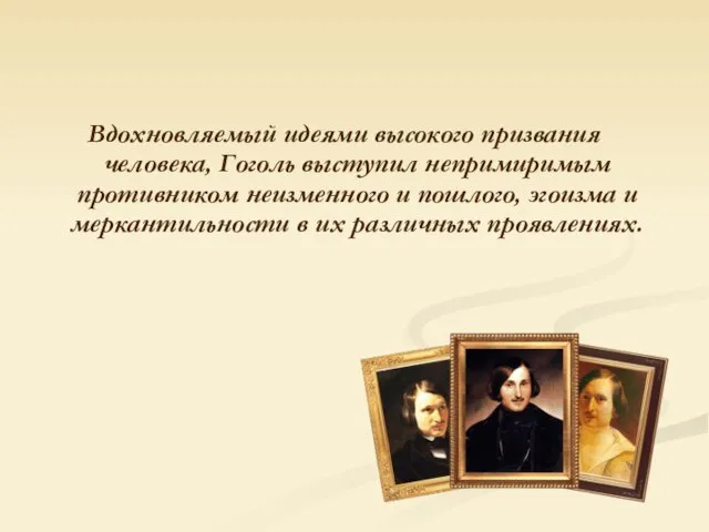 Вдохновляемый идеями высокого призвания человека, Гоголь выступил непримиримым противником неизменного и пошлого,